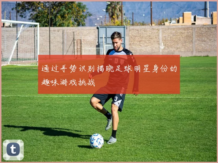 通过手势识别揭晓足球明星身份的趣味游戏挑战