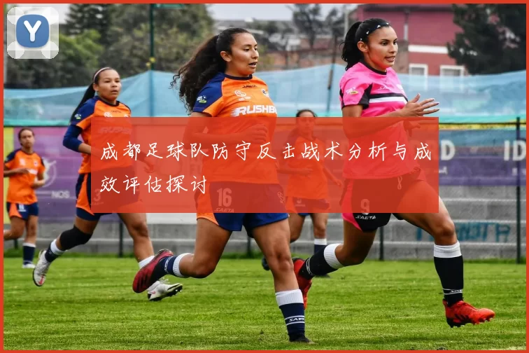 成都足球队防守反击战术分析与成效评估探讨