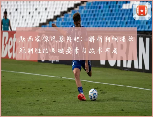 默西塞德风暴再起：解析利物浦欧冠制胜的关键要素与战术布局