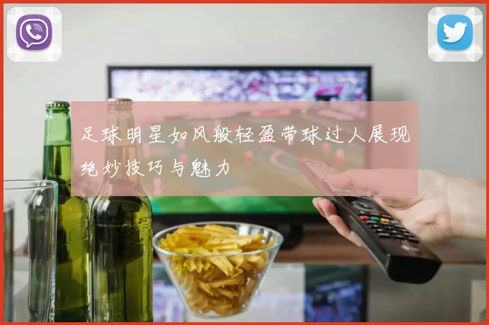 足球明星如风般轻盈带球过人展现绝妙技巧与魅力