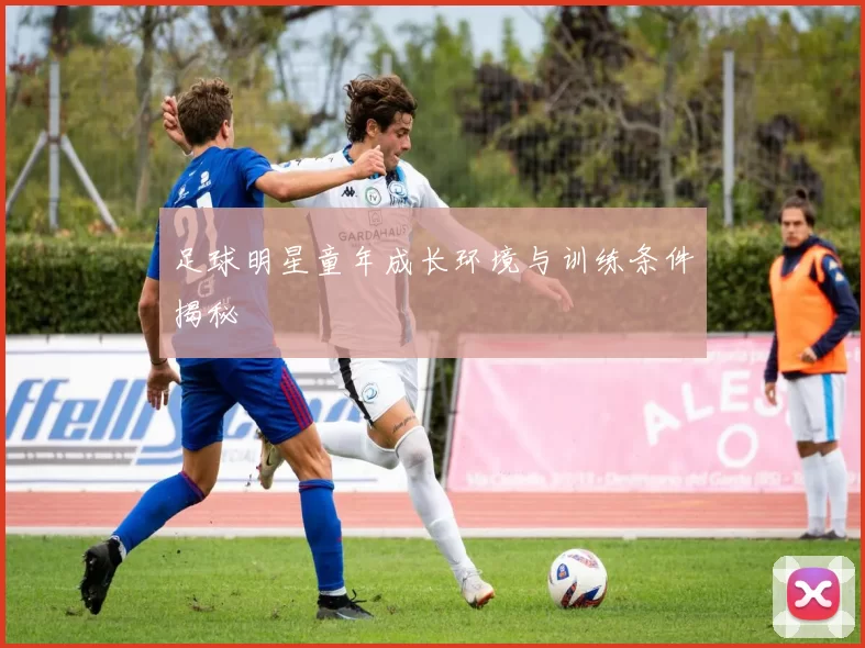 足球明星童年成长环境与训练条件揭秘