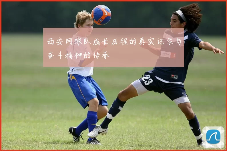 西安网球队成长历程的真实记录与奋斗精神的传承