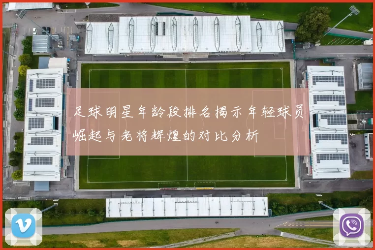 足球明星年龄段排名揭示年轻球员崛起与老将辉煌的对比分析