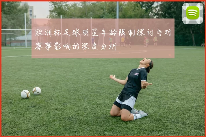 欧洲杯足球明星年龄限制探讨与对赛事影响的深度分析