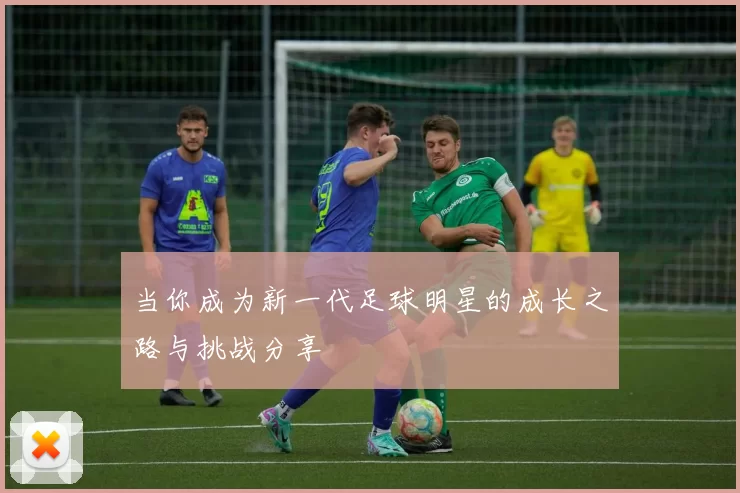当你成为新一代足球明星的成长之路与挑战分享