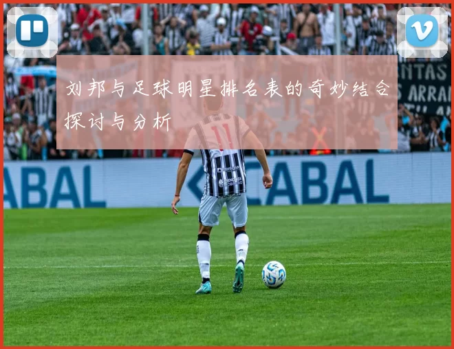 刘邦与足球明星排名表的奇妙结合探讨与分析