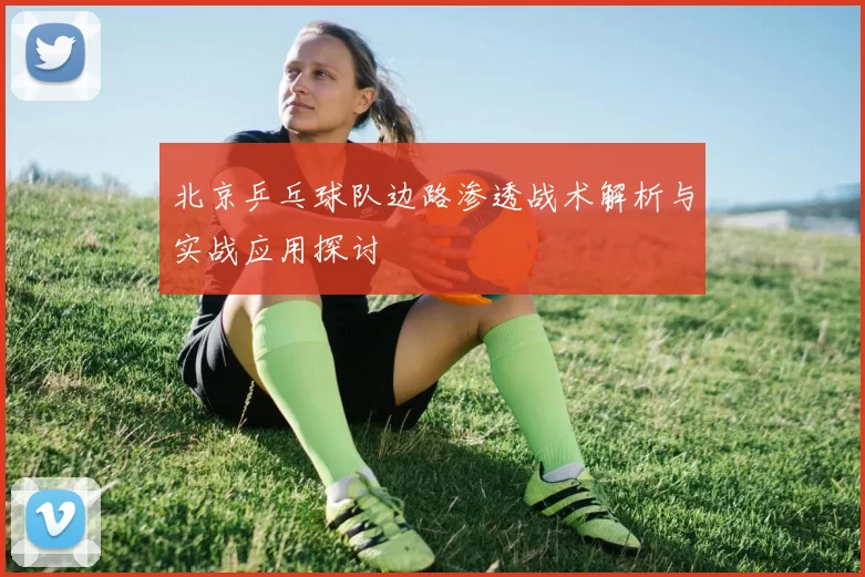北京乒乓球队边路渗透战术解析与实战应用探讨