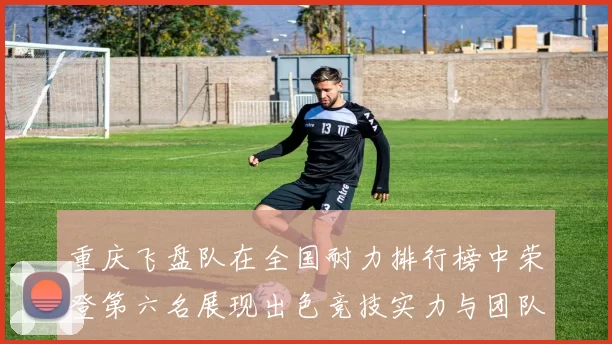 重庆飞盘队在全国耐力排行榜中荣登第六名展现出色竞技实力与团队精神