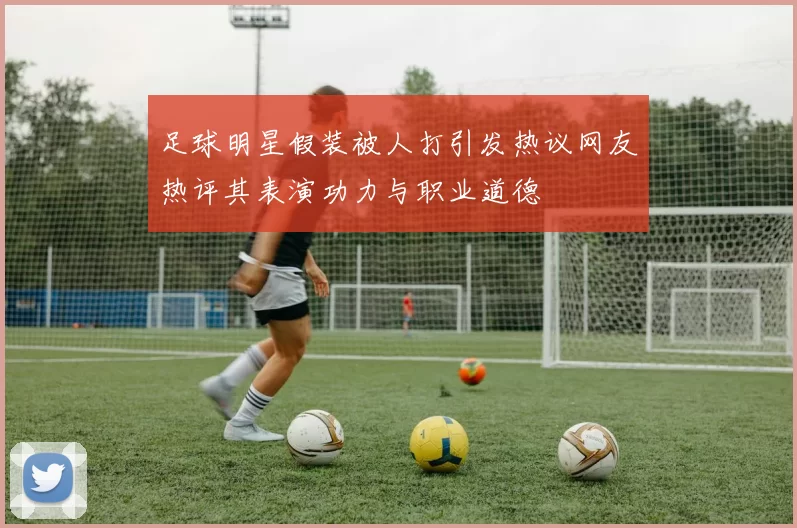 足球明星假装被人打引发热议网友热评其表演功力与职业道德