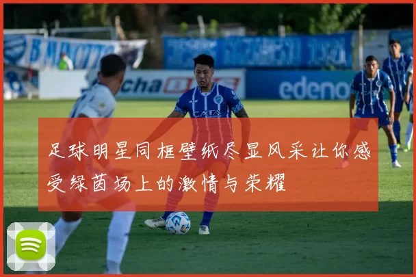 足球明星同框壁纸尽显风采让你感受绿茵场上的激情与荣耀