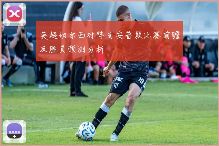 英超切尔西对阵南安普敦比赛前瞻及胜负预测分析