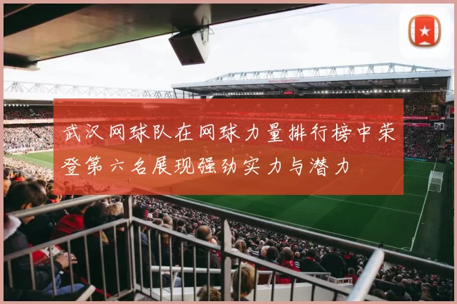 武汉网球队在网球力量排行榜中荣登第六名展现强劲实力与潜力