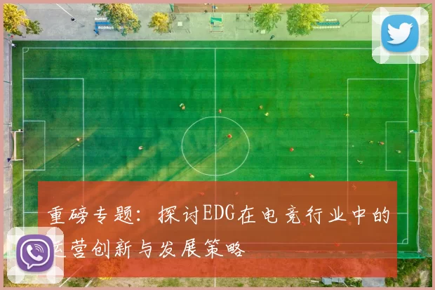 重磅专题：探讨EDG在电竞行业中的运营创新与发展策略