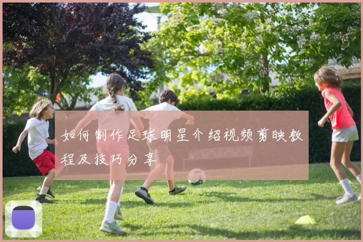 如何制作足球明星介绍视频剪映教程及技巧分享