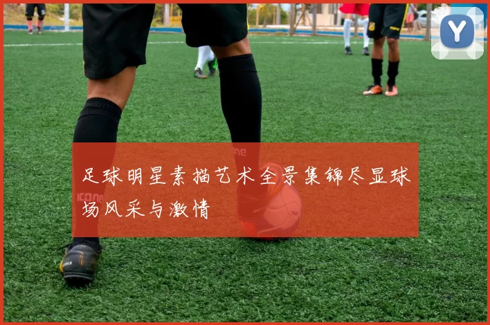足球明星素描艺术全景集锦尽显球场风采与激情