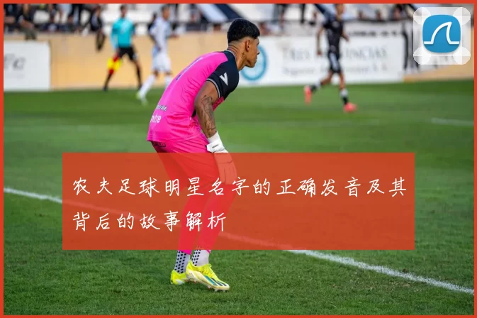 农夫足球明星名字的正确发音及其背后的故事解析