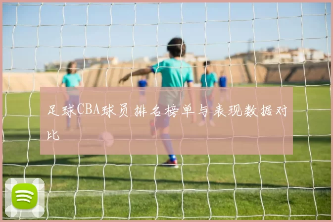 足球CBA球员排名榜单与表现数据对比
