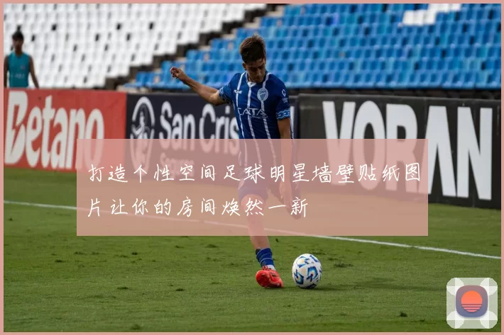 打造个性空间足球明星墙壁贴纸图片让你的房间焕然一新