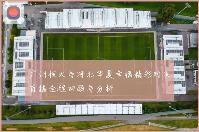 广州恒大与河北华夏幸福精彩对决直播全程回顾与分析