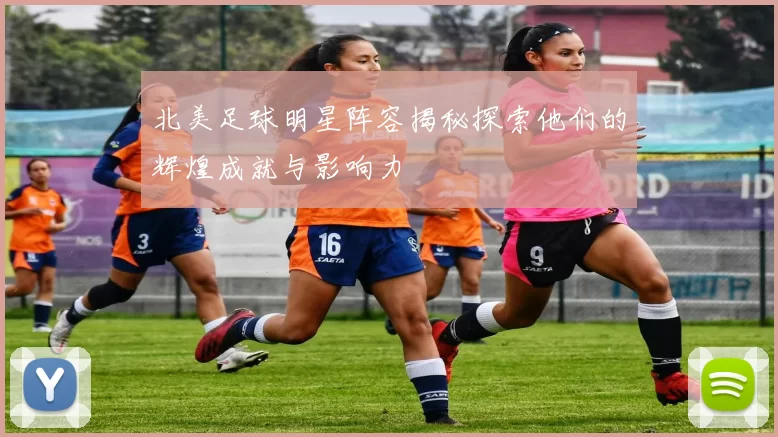 北美足球明星阵容揭秘探索他们的辉煌成就与影响力