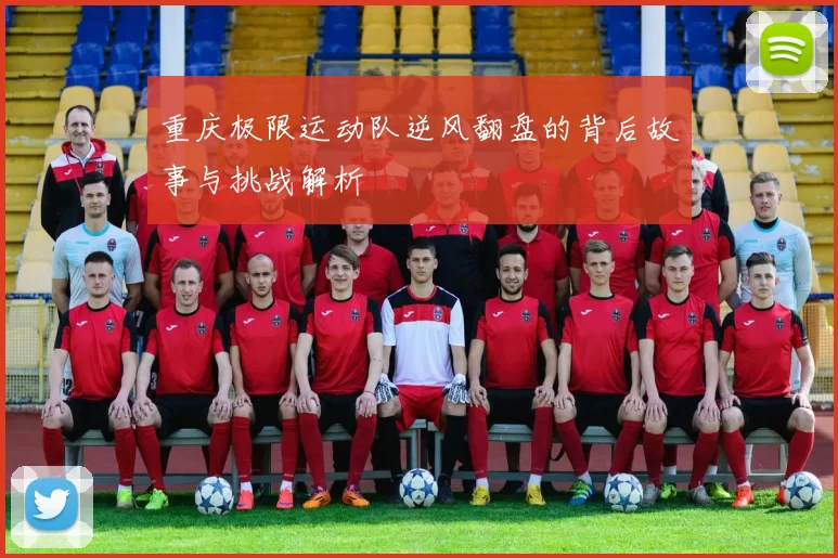 重庆极限运动队逆风翻盘的背后故事与挑战解析
