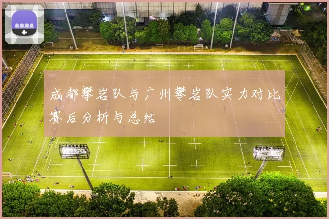 成都攀岩队与广州攀岩队实力对比赛后分析与总结
