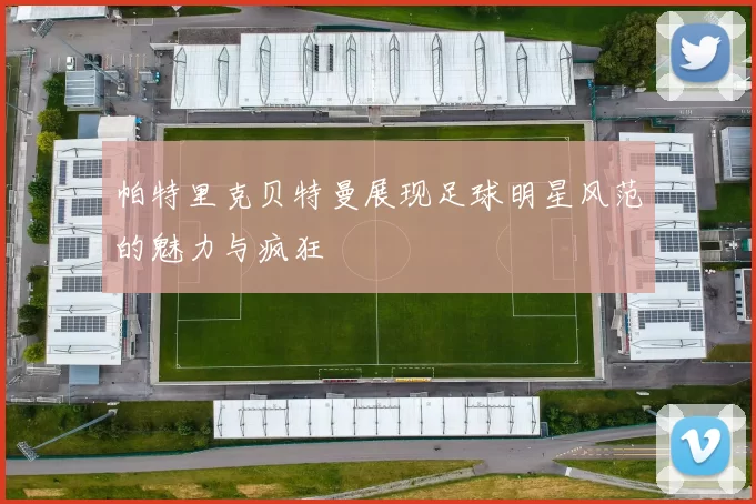 帕特里克贝特曼展现足球明星风范的魅力与疯狂