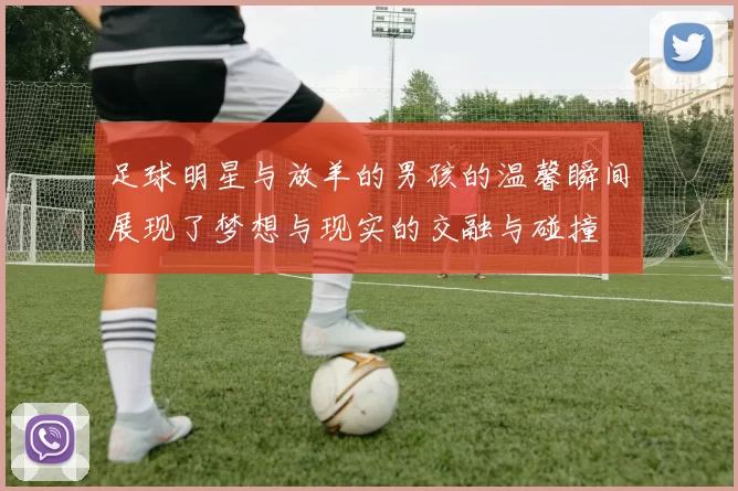 足球明星与放羊的男孩的温馨瞬间展现了梦想与现实的交融与碰撞