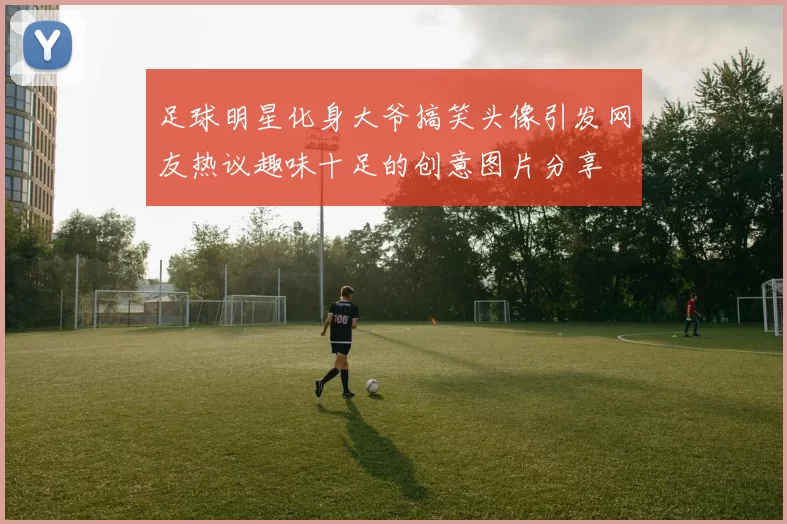 足球明星化身大爷搞笑头像引发网友热议趣味十足的创意图片分享