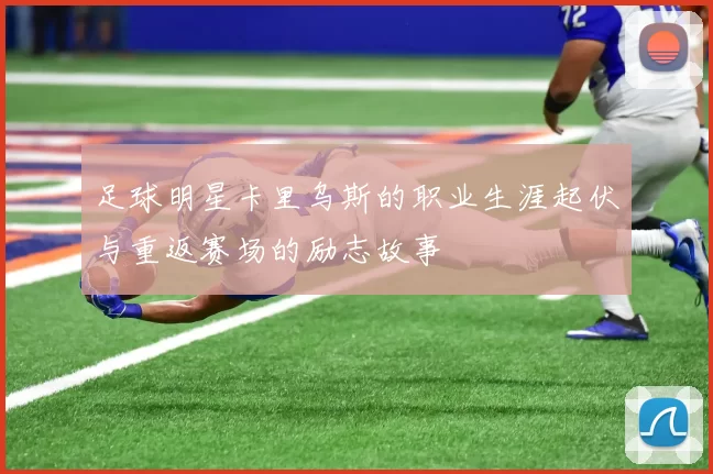 足球明星卡里乌斯的职业生涯起伏与重返赛场的励志故事