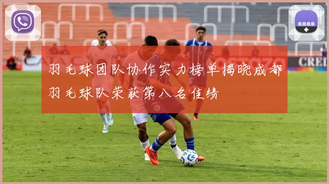 羽毛球团队协作实力榜单揭晓成都羽毛球队荣获第八名佳绩