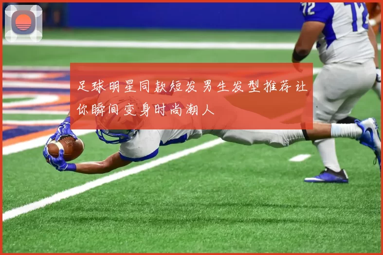足球明星同款短发男生发型推荐让你瞬间变身时尚潮人