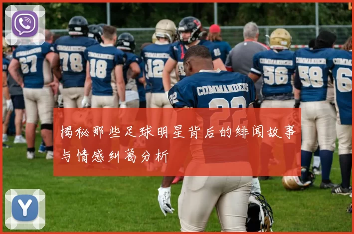 揭秘那些足球明星背后的绯闻故事与情感纠葛分析