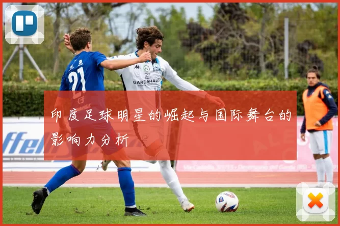 印度足球明星的崛起与国际舞台的影响力分析