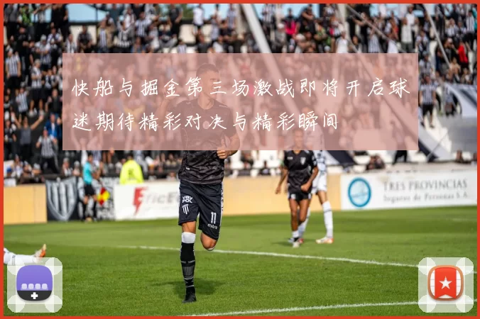 快船与掘金第三场激战即将开启球迷期待精彩对决与精彩瞬间