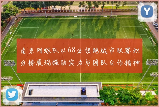 南京网球队以68分领跑城市联赛积分榜展现强劲实力与团队合作精神