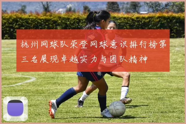杭州网球队荣登网球意识排行榜第三名展现卓越实力与团队精神