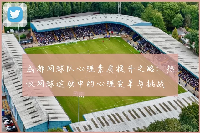 成都网球队心理素质提升之路：热议网球运动中的心理变革与挑战