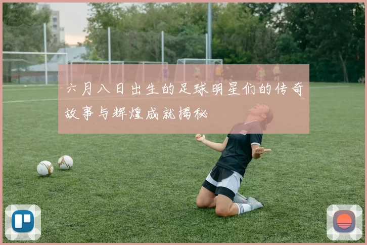 六月八日出生的足球明星们的传奇故事与辉煌成就揭秘
