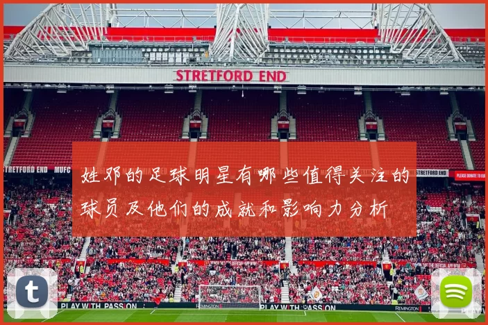 姓邓的足球明星有哪些值得关注的球员及他们的成就和影响力分析