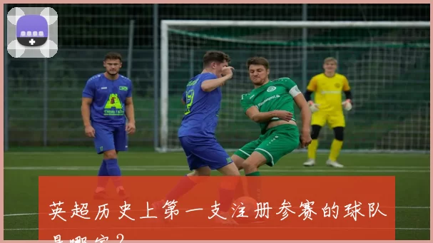 英超历史上第一支注册参赛的球队是哪家？