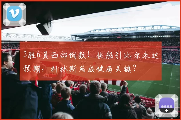 3胜6负西部倒数！快船引比尔未达预期，科林斯或成破局关键？