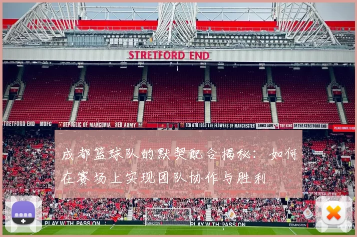 成都篮球队的默契配合揭秘：如何在赛场上实现团队协作与胜利