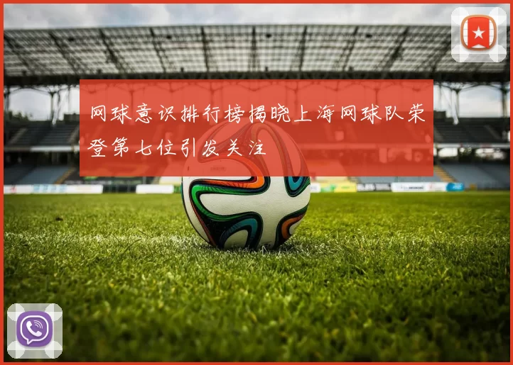 网球意识排行榜揭晓上海网球队荣登第七位引发关注