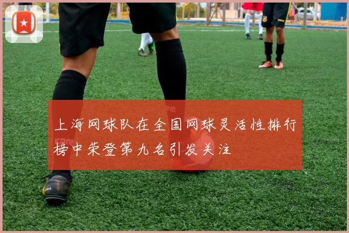 上海网球队在全国网球灵活性排行榜中荣登第九名引发关注