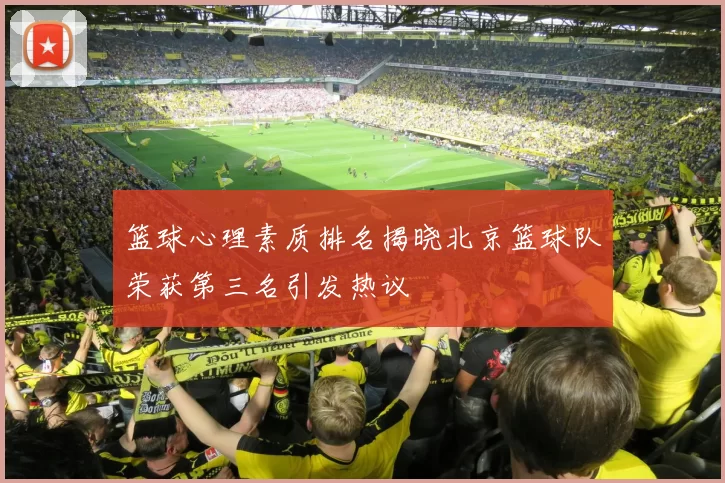 篮球心理素质排名揭晓北京篮球队荣获第三名引发热议