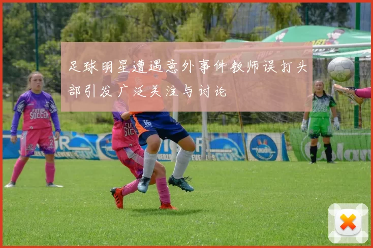足球明星遭遇意外事件教师误打头部引发广泛关注与讨论