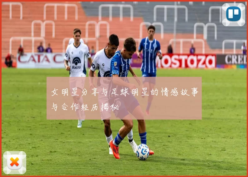 女明星分享与足球明星的情感故事与合作经历揭秘