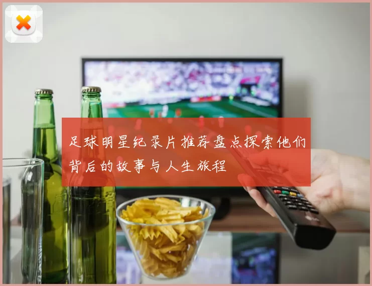 足球明星纪录片推荐盘点探索他们背后的故事与人生旅程