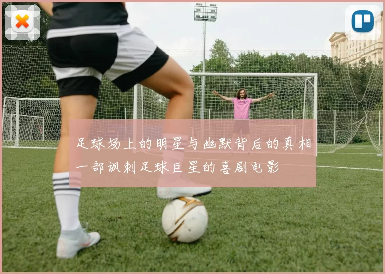 足球场上的明星与幽默背后的真相一部讽刺足球巨星的喜剧电影